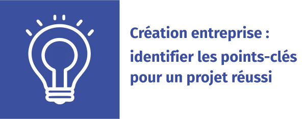 Création entreprise : identifier les points-clés pour un projet réussi