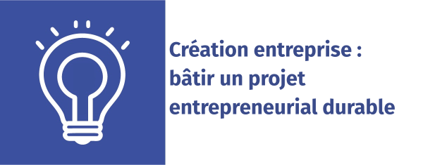 Création entreprise : bâtir un projet entrepreneurial durable